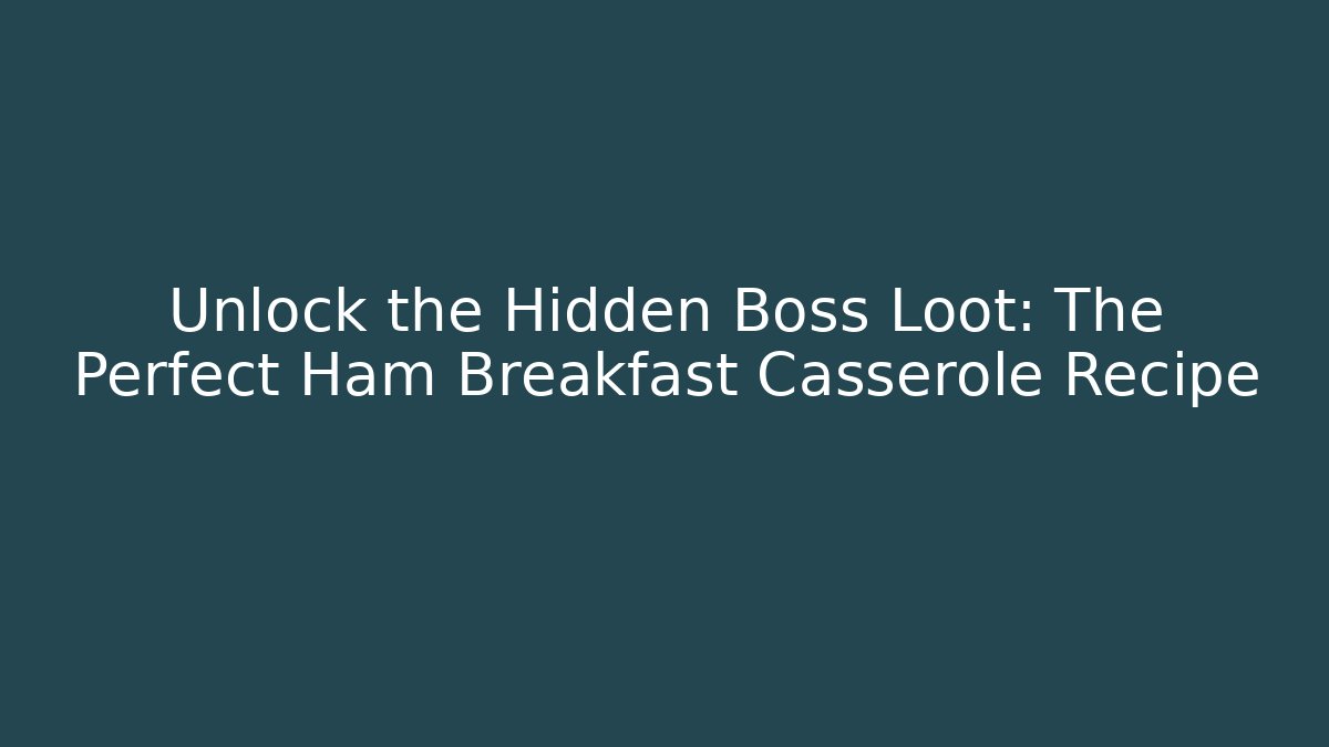 Unlock the Hidden Boss Loot: The Perfect Ham Breakfast Casserole Recipe