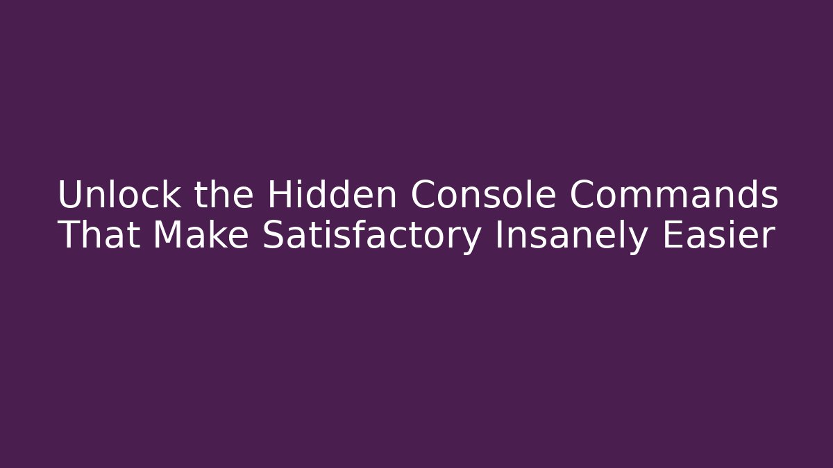 Unlock the Hidden Console Commands That Make Satisfactory Insanely Easier