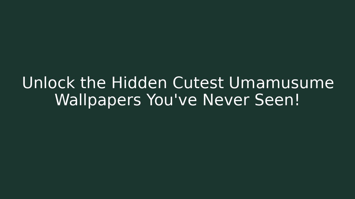Unlock the Hidden Cutest Umamusume Wallpapers You’ve Never Seen!