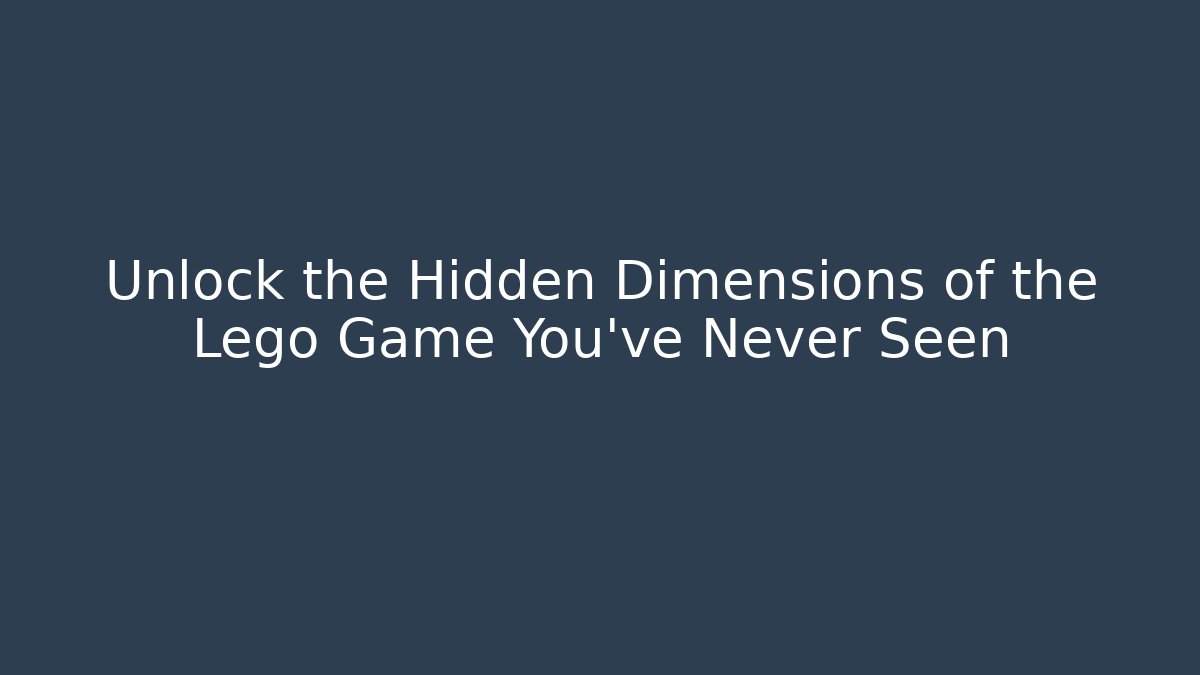 Unlock the Hidden Dimensions of the Lego Game You’ve Never Seen