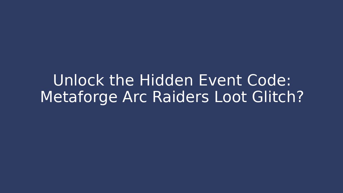 Unlock the Hidden Event Code: Metaforge Arc Raiders Loot Glitch?