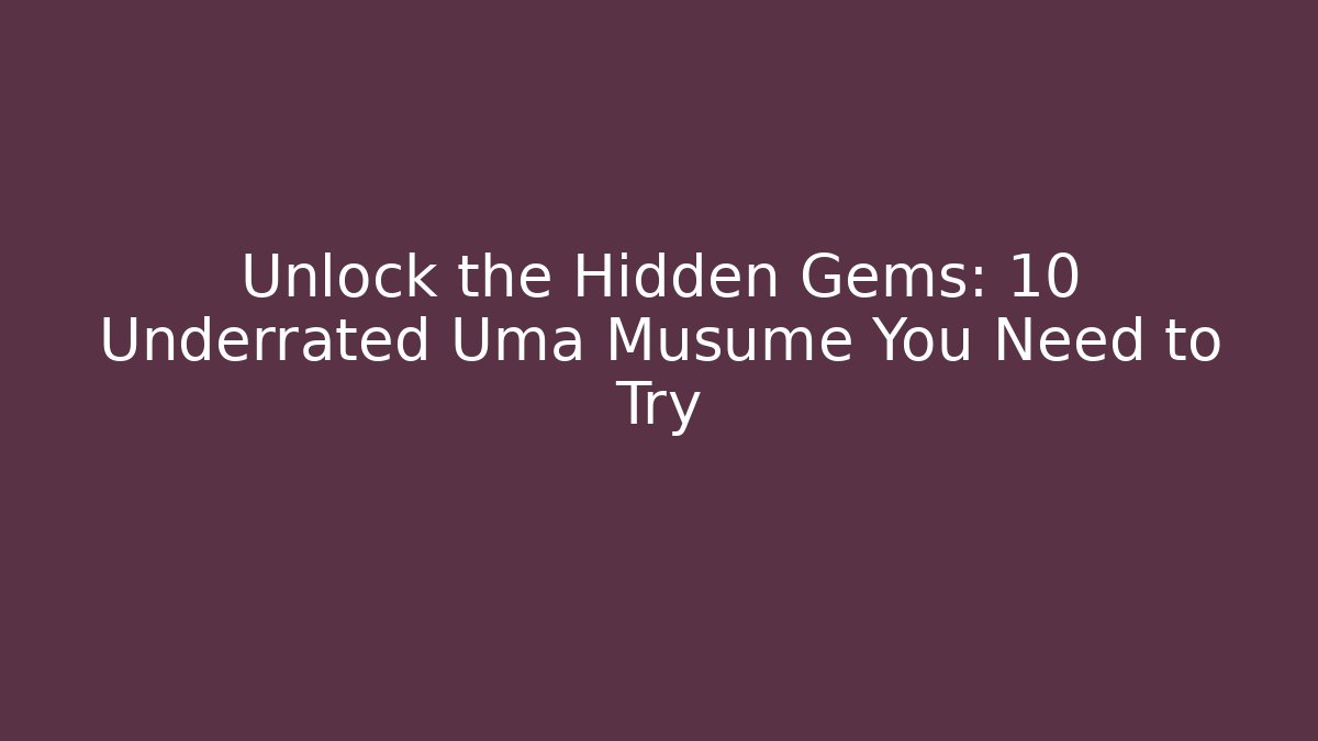 Unlock the Hidden Gems: 10 Underrated Uma Musume You Need to Try
