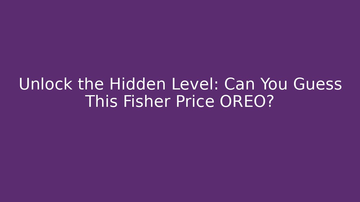 Unlock the Hidden Level: Can You Guess This Fisher Price OREO?