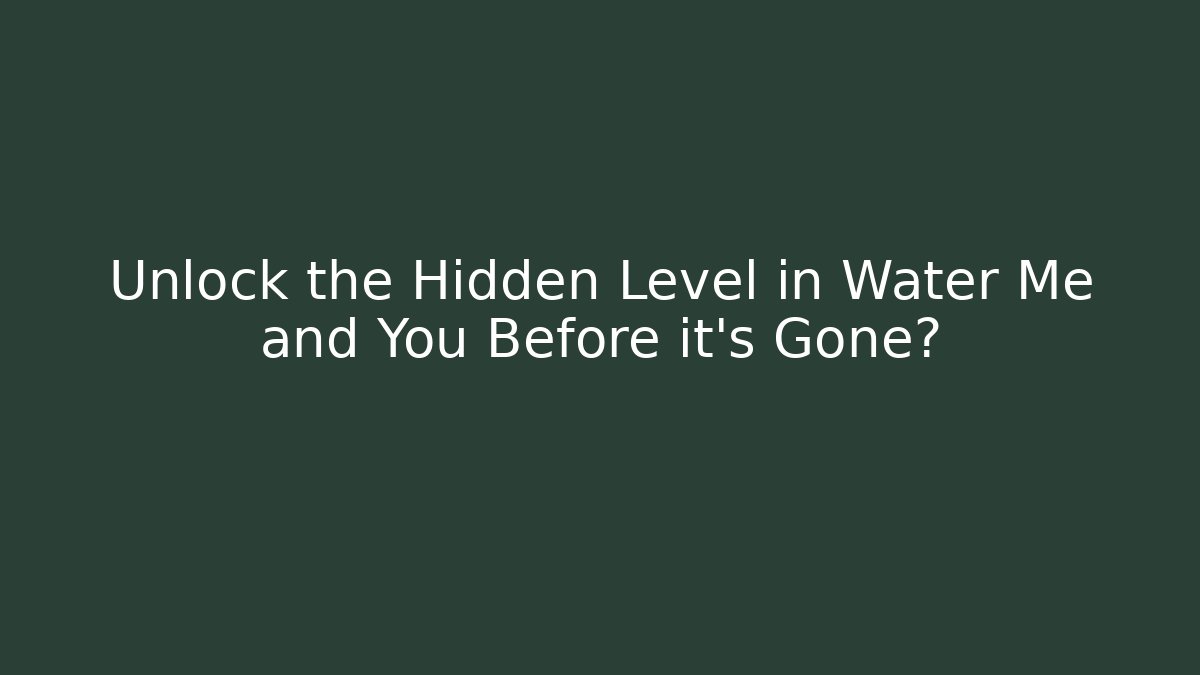 Unlock the Hidden Level in Water Me and You Before it's Gone?