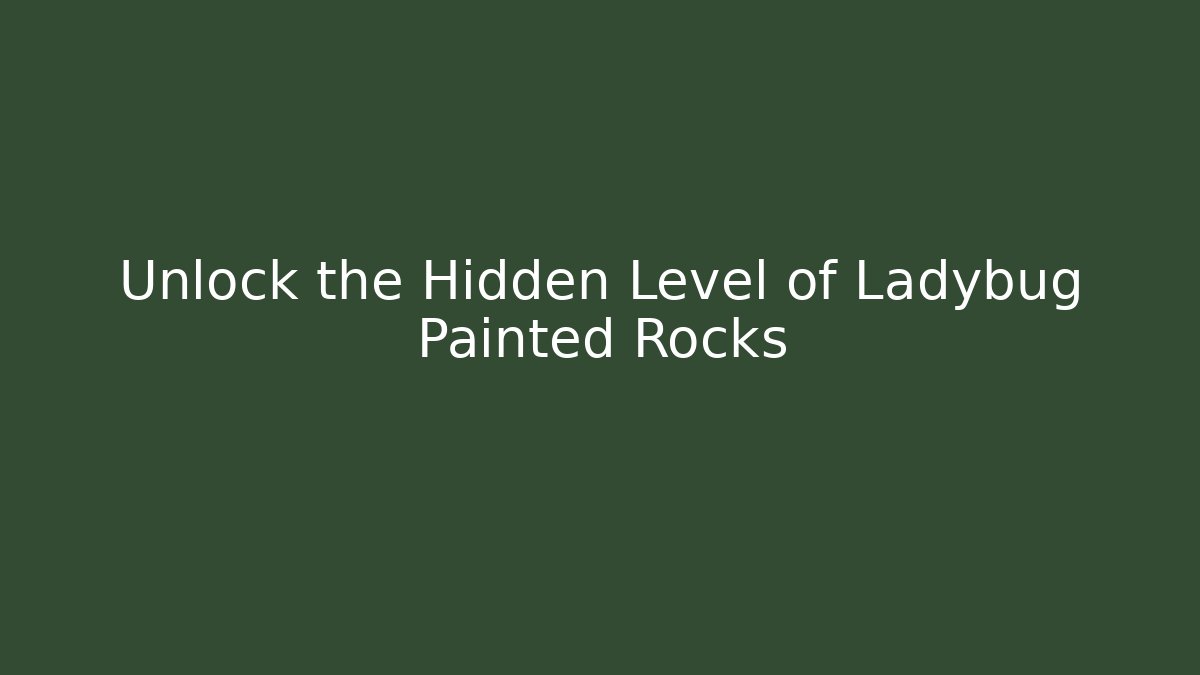 Unlock the Hidden Level of Ladybug Painted Rocks
