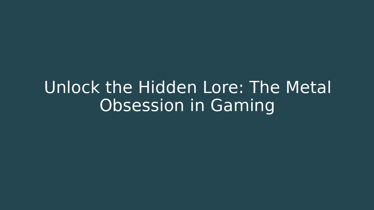Unlock the Hidden Lore: The Metal Obsession in Gaming