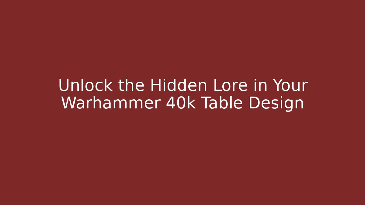 Unlock the Hidden Lore in Your Warhammer 40k Table Design