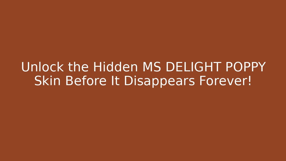 Unlock the Hidden MS DELIGHT POPPY Skin Before It Disappears Forever!