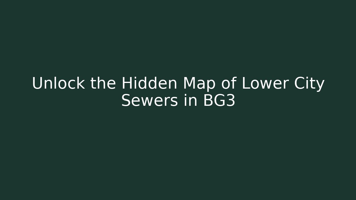 Unlock the Hidden Map of Lower City Sewers in BG3