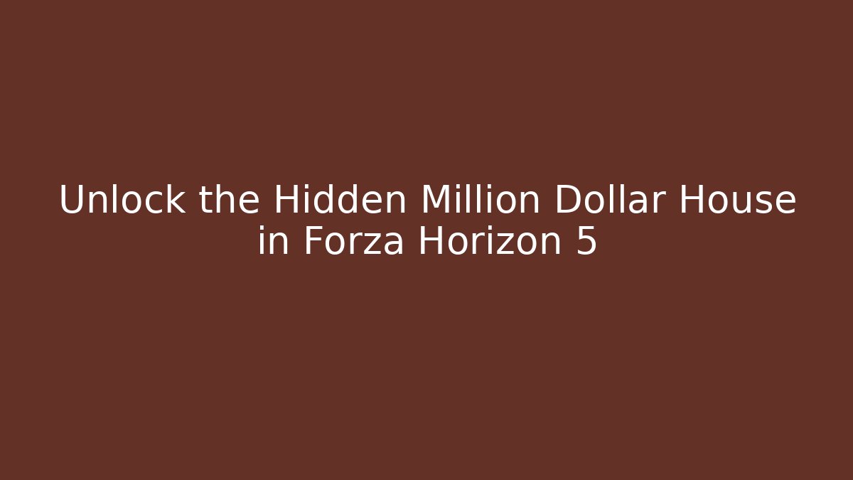 Unlock the Hidden Million Dollar House in Forza Horizon 5