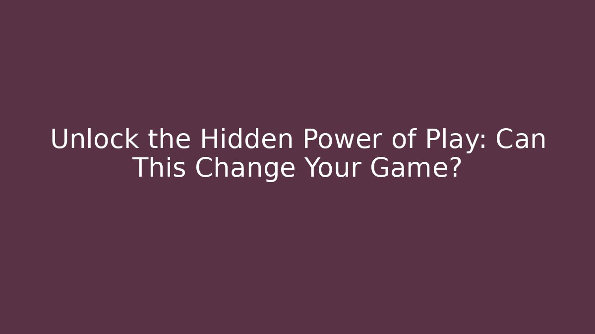 Unlock the Hidden Power of Play: Can This Change Your Game?