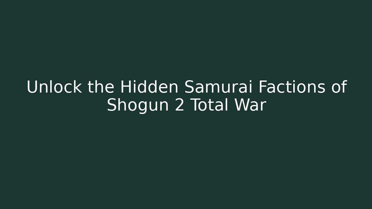 Unlock the Hidden Samurai Factions of Shogun 2 Total War