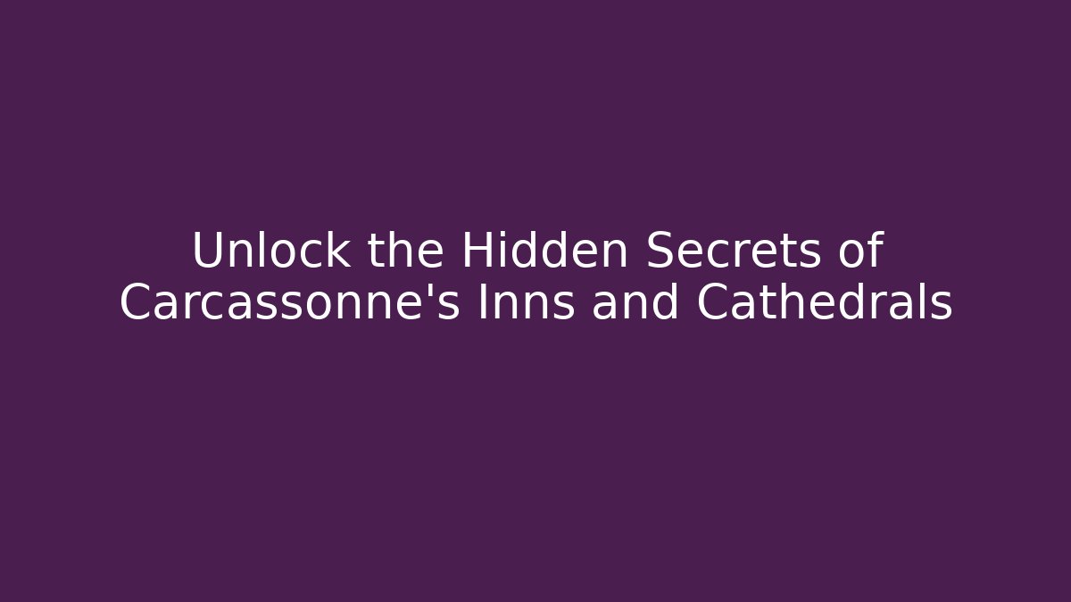 Unlock the Hidden Secrets of Carcassonne’s Inns and Cathedrals