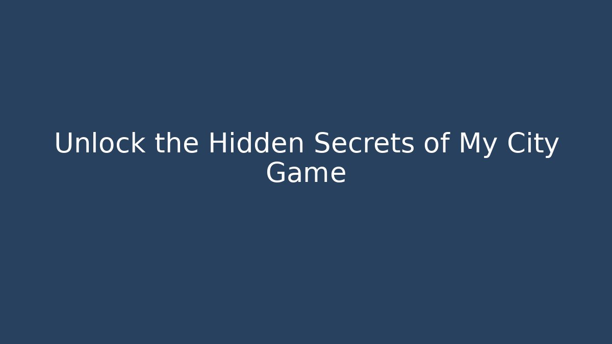 Unlock the Hidden Secrets of My City Game