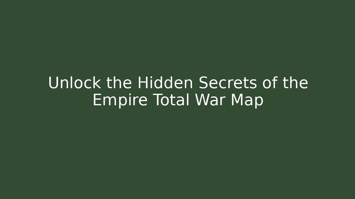 Unlock the Hidden Secrets of the Empire Total War Map