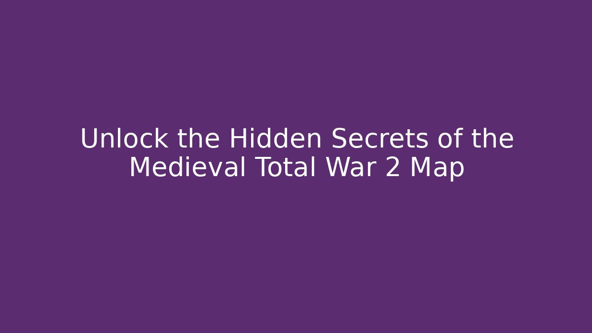 Unlock the Hidden Secrets of the Medieval Total War 2 Map