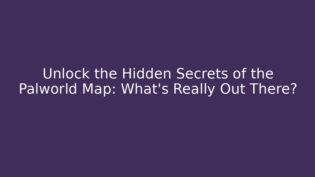 Unlock the Hidden Secrets of the Palworld Map: What's Really Out There?