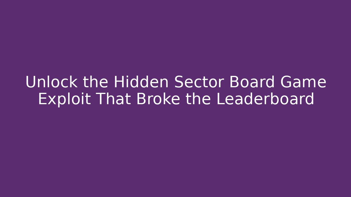 Unlock the Hidden Sector Board Game Exploit That Broke the Leaderboard