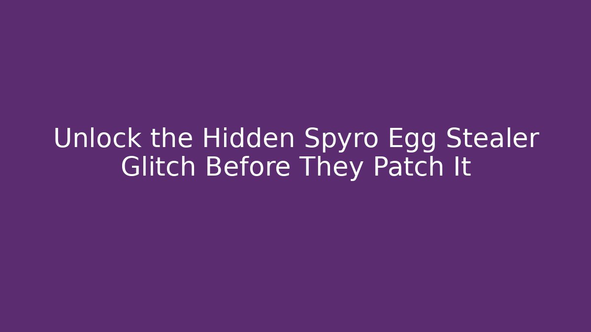 Unlock the Hidden Spyro Egg Stealer Glitch Before They Patch It