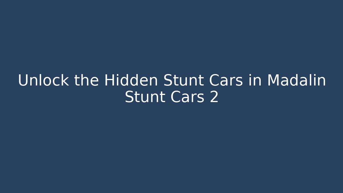 Unlock the Hidden Stunt Cars in Madalin Stunt Cars 2