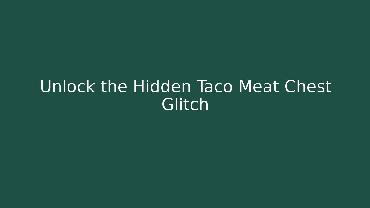 Unlock the Hidden Taco Meat Chest Glitch