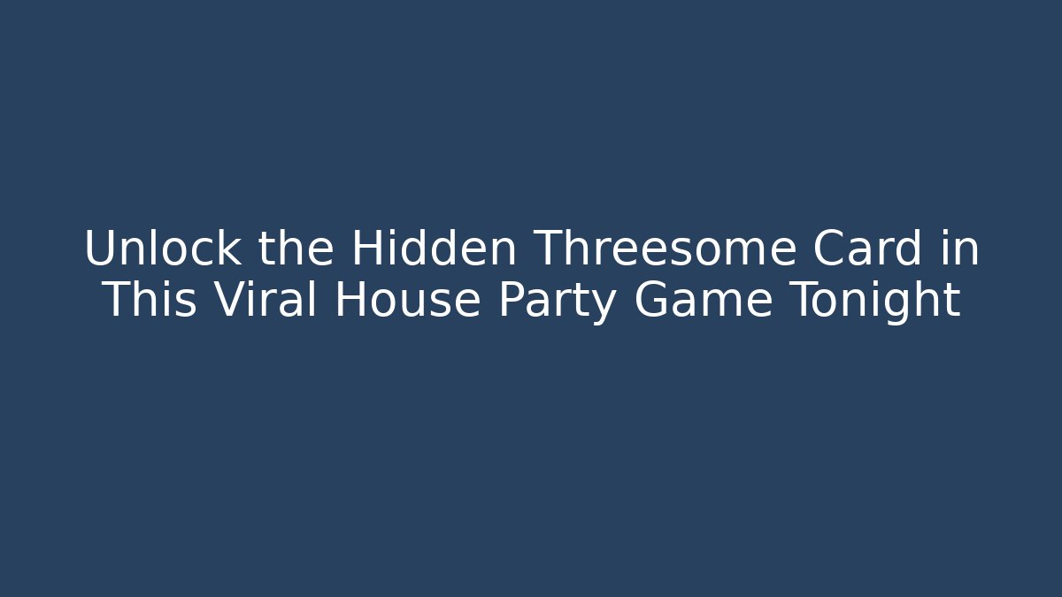Unlock the Hidden Threesome Card in This Viral House Party Game Tonight