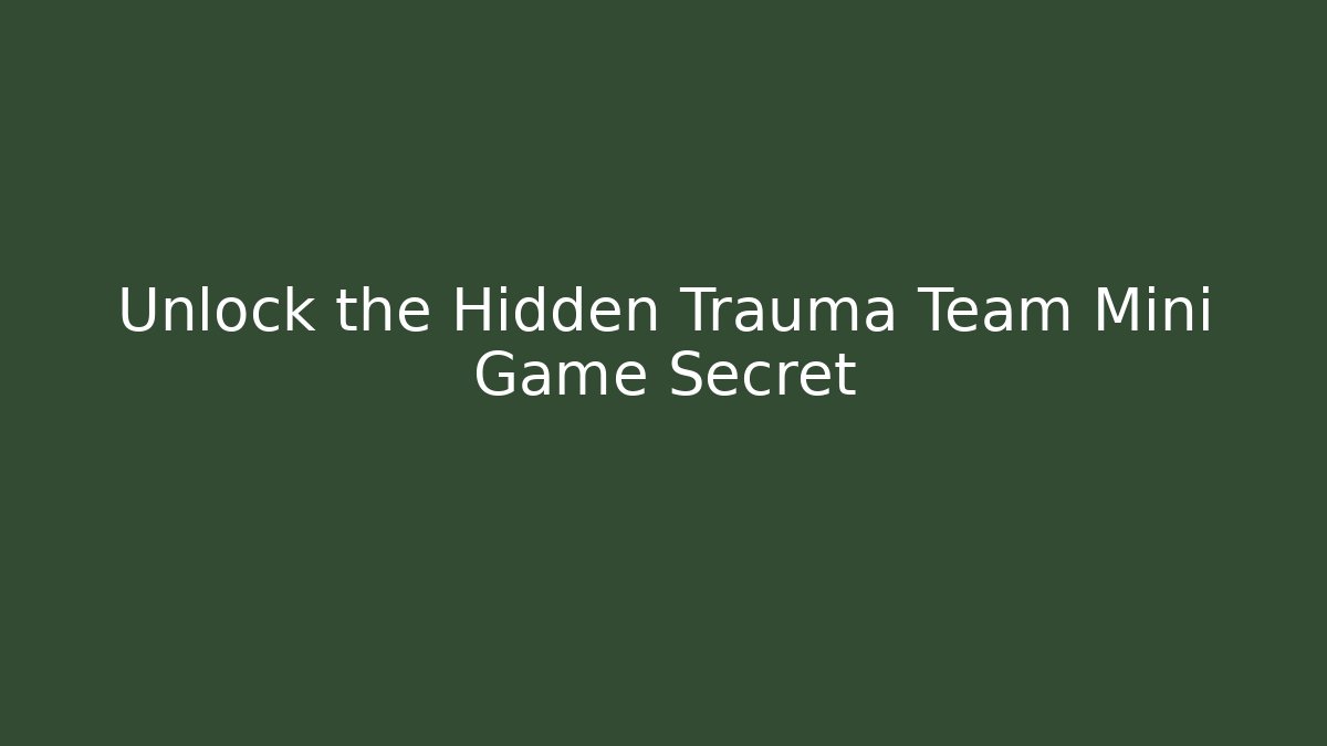 Unlock the Hidden Trauma Team Mini Game Secret