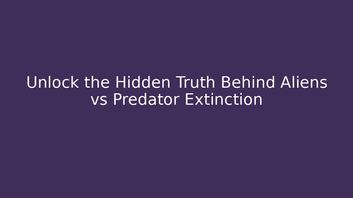 Unlock the Hidden Truth Behind Aliens vs Predator Extinction