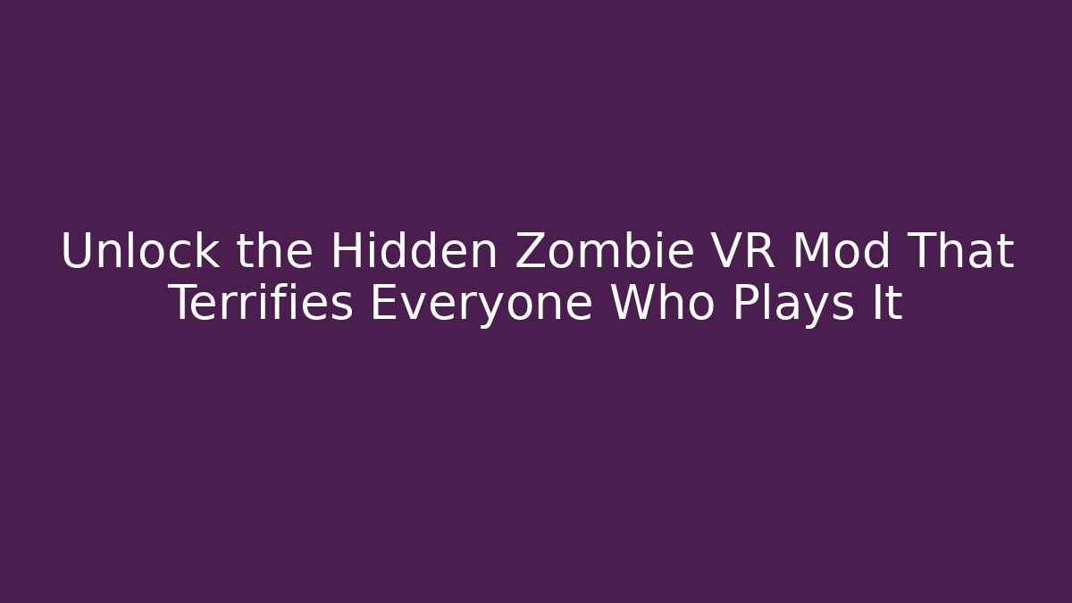 Unlock the Hidden Zombie VR Mod That Terrifies Everyone Who Plays It