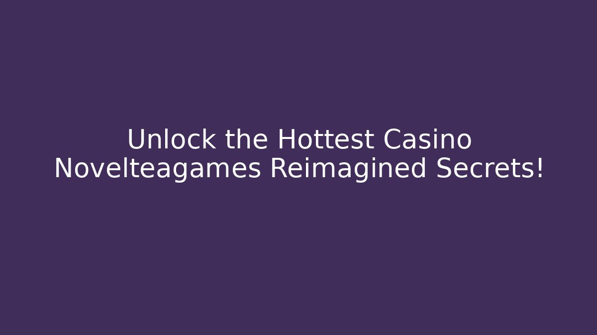 Unlock the Hottest Casino Novelteagames Reimagined Secrets!