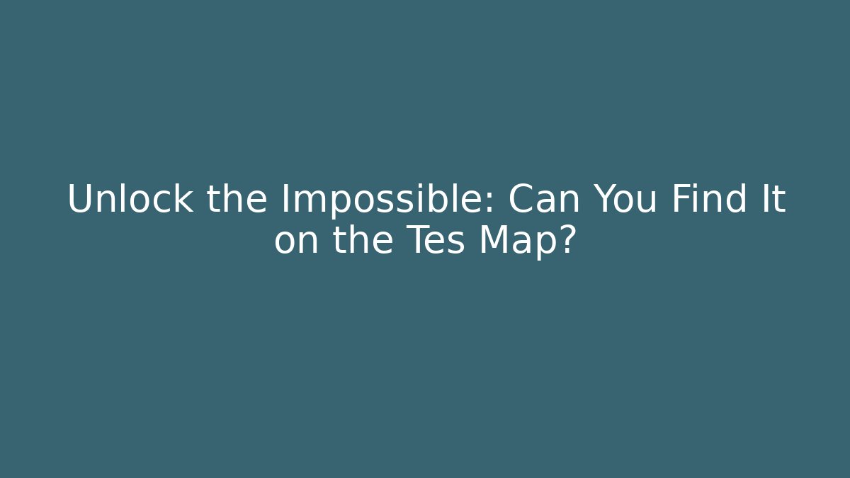 Unlock the Impossible: Can You Find It on the Tes Map?