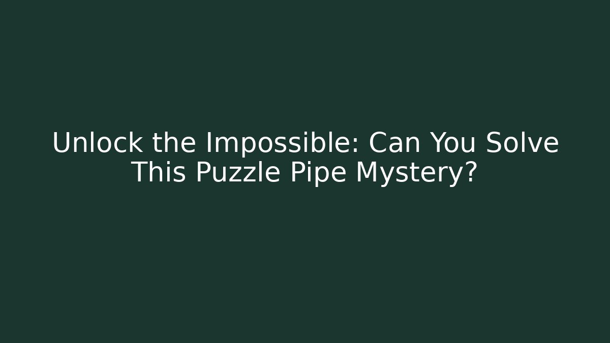 Unlock the Impossible: Can You Solve This Puzzle Pipe Mystery?