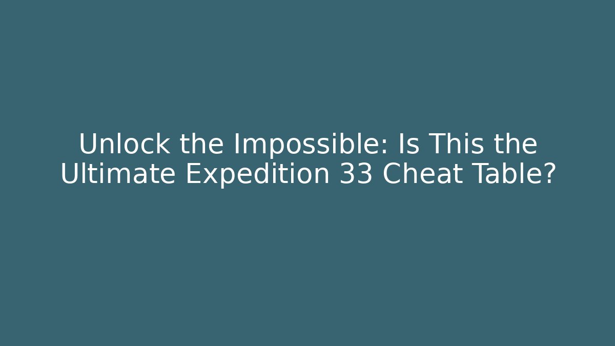 Unlock the Impossible: Is This the Ultimate Expedition 33 Cheat Table?