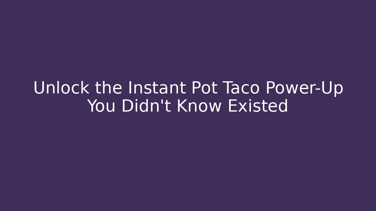 Unlock the Instant Pot Taco Power-Up You Didn’t Know Existed