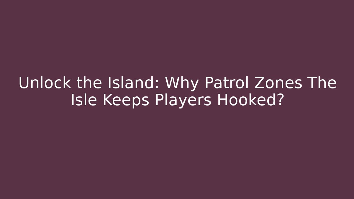 Unlock the Island: Why Patrol Zones The Isle Keeps Players Hooked?