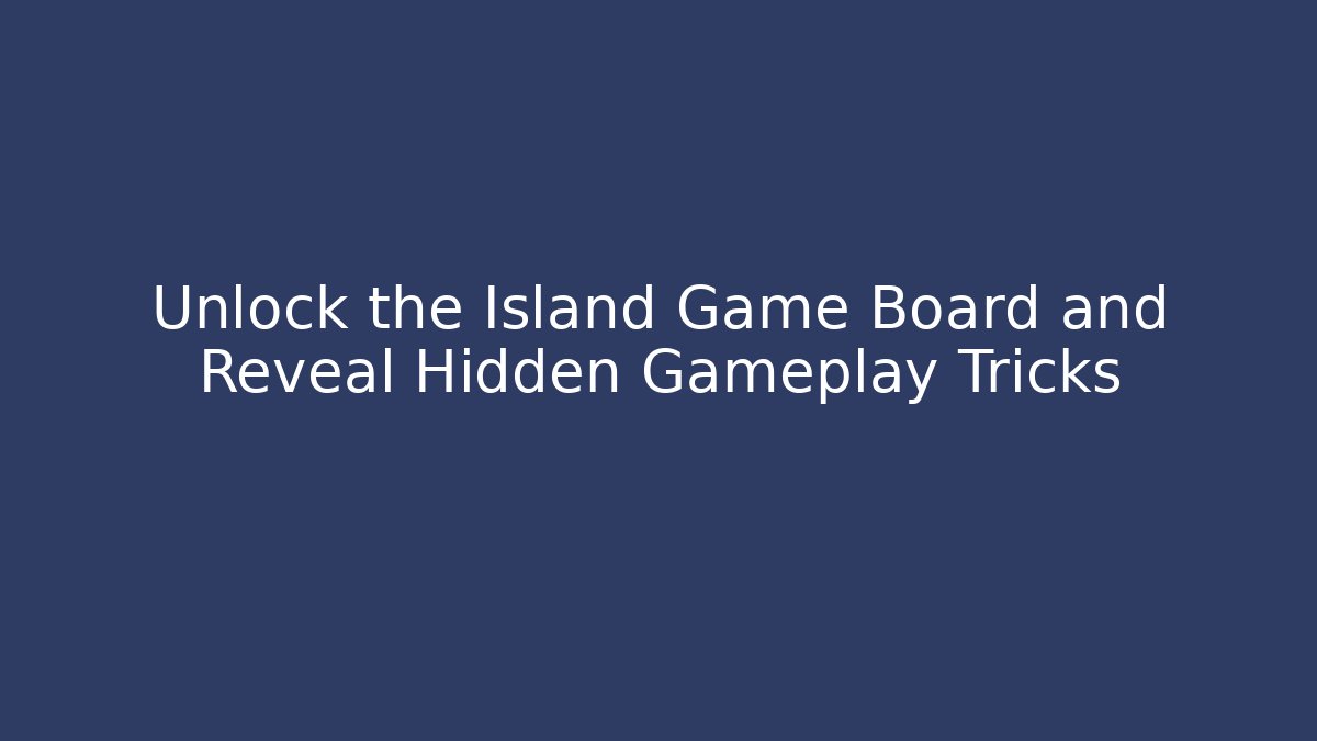 Unlock the Island Game Board and Reveal Hidden Gameplay Tricks