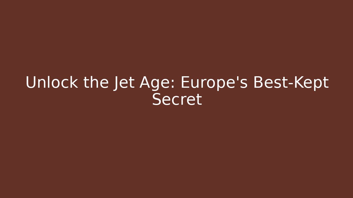 Unlock the Jet Age: Europe's Best-Kept Secret