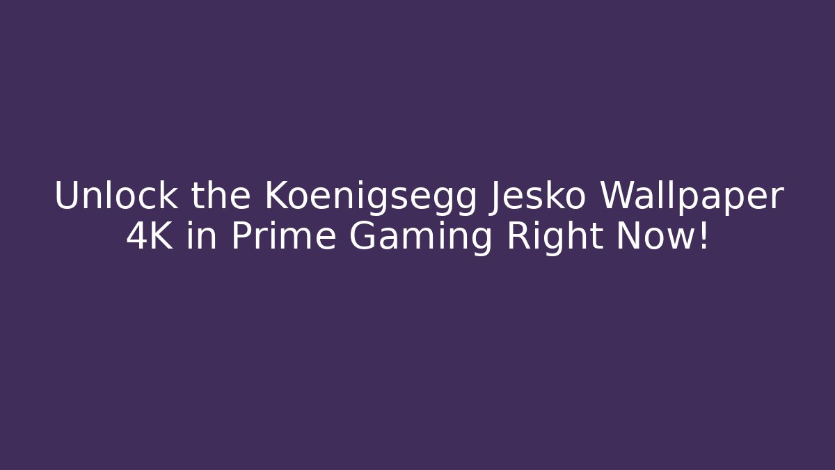 Unlock the Koenigsegg Jesko Wallpaper 4K in Prime Gaming Right Now!