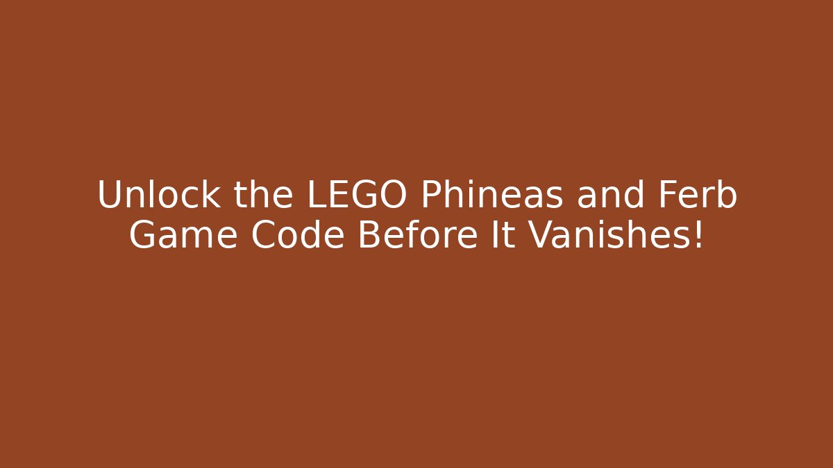 Unlock the LEGO Phineas and Ferb Game Code Before It Vanishes!