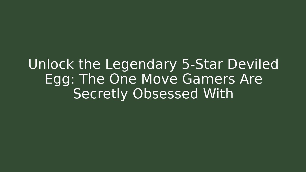 Unlock the Legendary 5-Star Deviled Egg: The One Move Gamers Are Secretly Obsessed With
