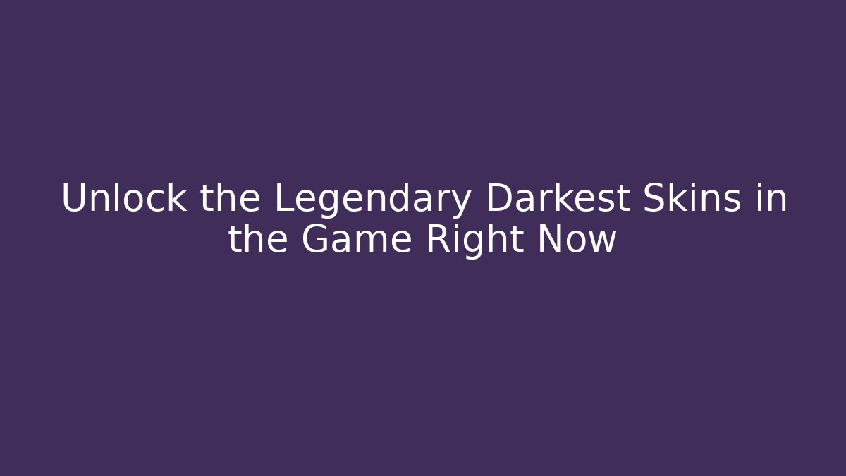 Unlock the Legendary Darkest Skins in the Game Right Now