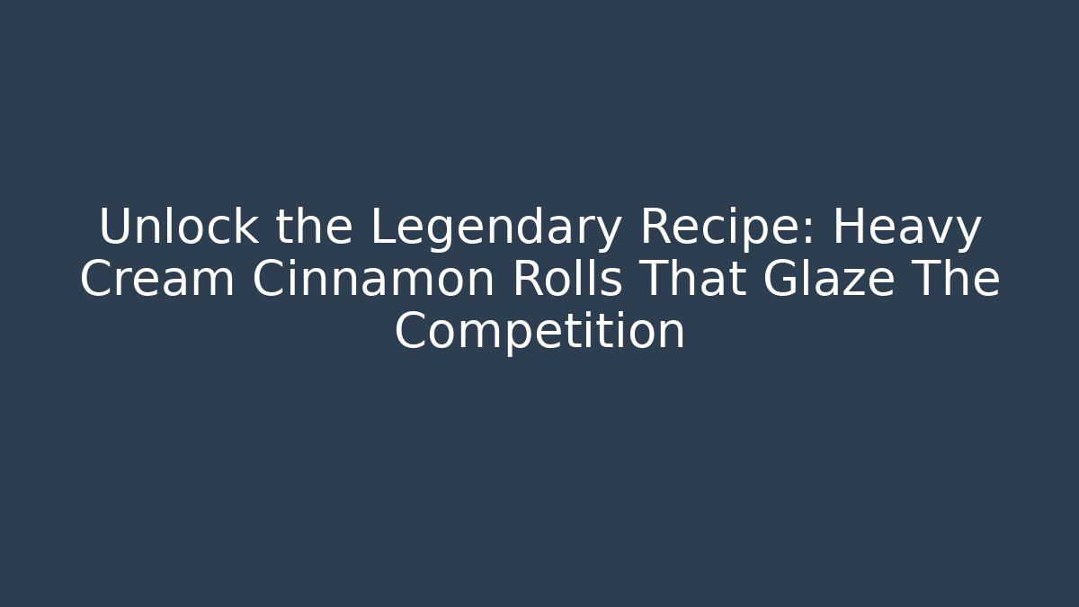 Unlock the Legendary Recipe: Heavy Cream Cinnamon Rolls That Glaze The Competition