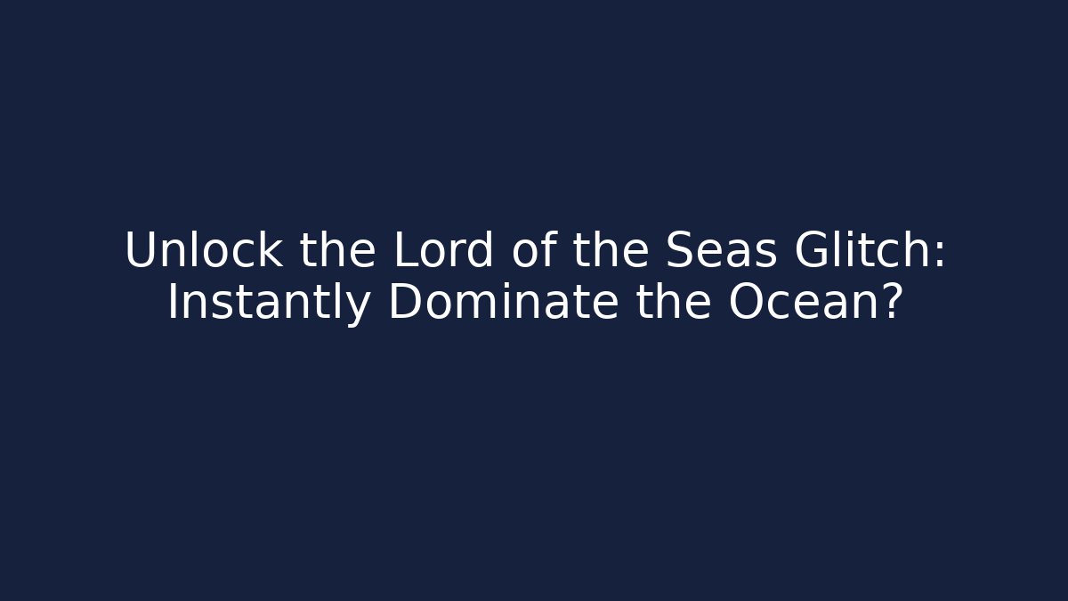 Unlock the Lord of the Seas Glitch: Instantly Dominate the Ocean?