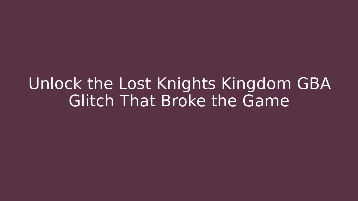 Unlock the Lost Knights Kingdom GBA Glitch That Broke the Game