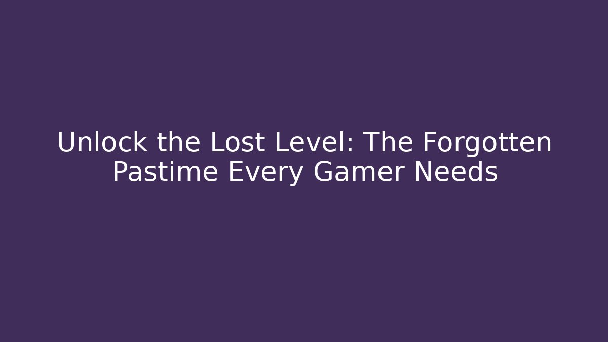 Unlock the Lost Level: The Forgotten Pastime Every Gamer Needs
