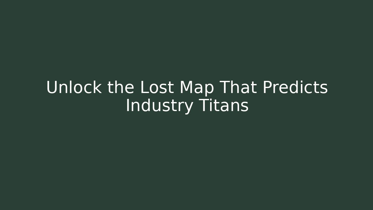 Unlock the Lost Map That Predicts Industry Titans