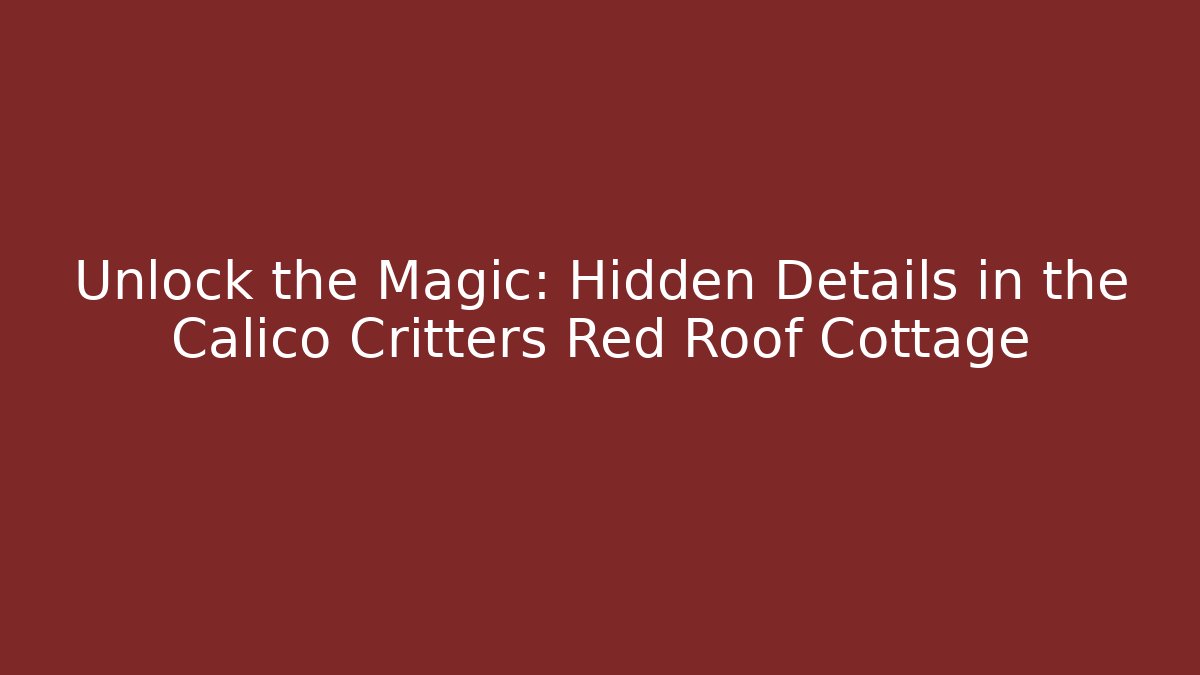 Unlock the Magic: Hidden Details in the Calico Critters Red Roof Cottage