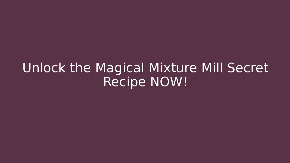 Unlock the Magical Mixture Mill Secret Recipe NOW!