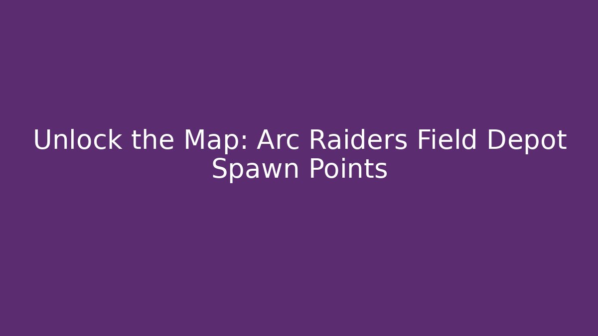 Unlock the Map: Arc Raiders Field Depot Spawn Points