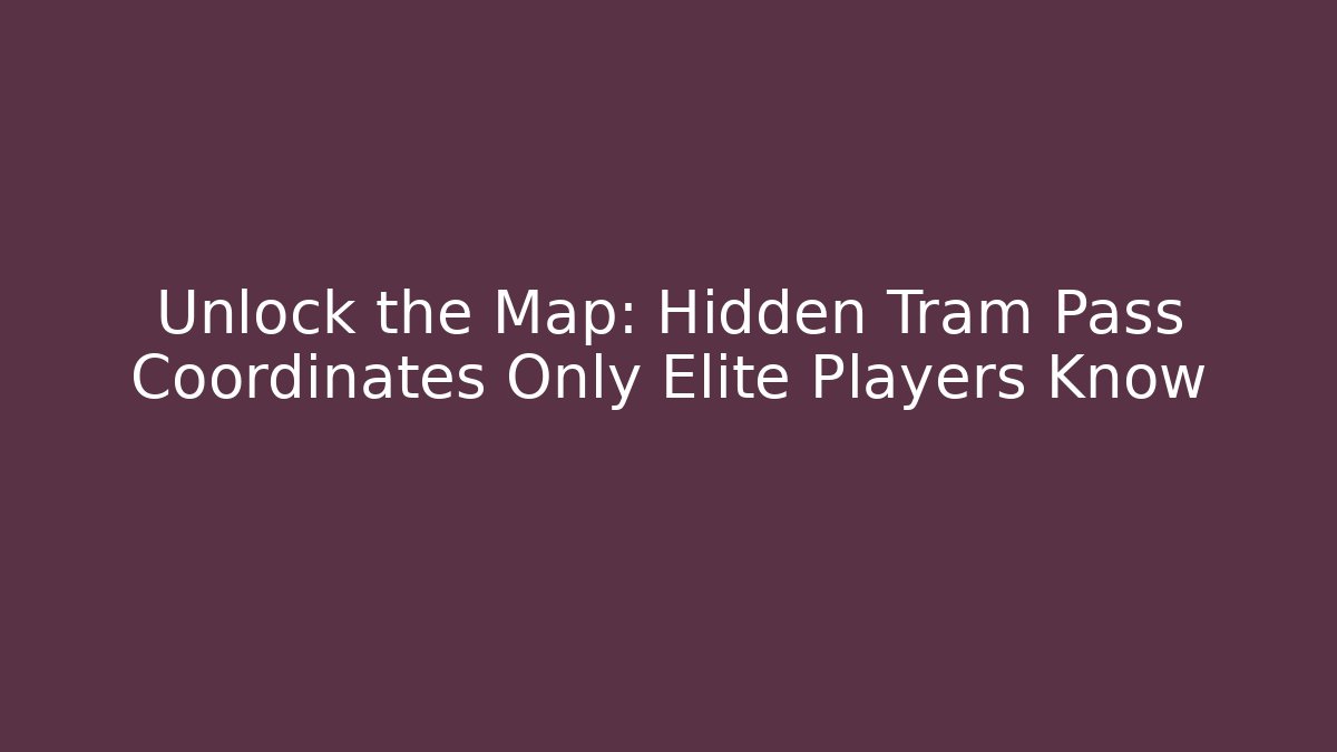 Unlock the Map: Hidden Tram Pass Coordinates Only Elite Players Know